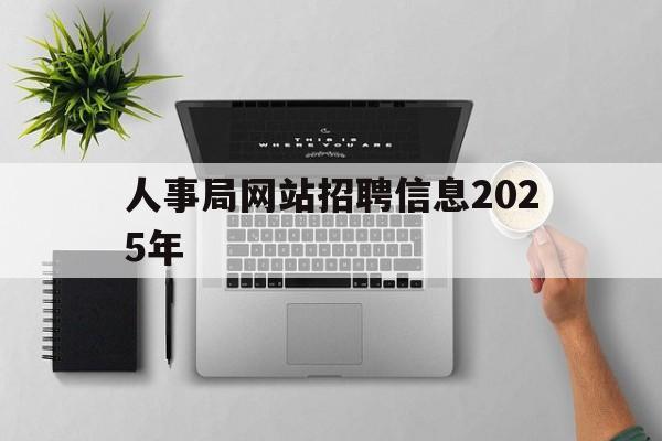 人事局网站招聘信息2025年_2021年人社局招聘