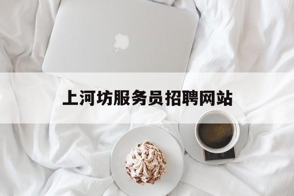 上河坊服务员招聘网站_附近服务员最新招聘信息 上河坊服务员招聘网站_附近服务员最新招聘信息